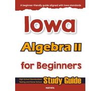 Iowa Algebra II for Beginner: High School Standardized Testing and Home School Study Guide