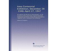 Iowa Centennial Exhibition, December 28, 1946-April 27, 1947: An address by Bourke B. Hickenlooper, on the occasion of the ceremonies opening the Iowa ... together with a catalog of the exhibition