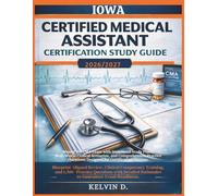 IOWA CERTIFIED MEDICAL ASSISTANT CERTIFICATION STUDY GUIDE: Master the CMA Exam With Structured Study Plans, Real-word Clinical Scenarios, and ... Questions Designed for Certification Success
