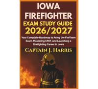 IOWA FIREFIGHTER EXAM STUDY GUIDE 2026/2027: Your Complete Roadmap to Acing the FireTeam Exam, Mastering CPAT, and Launching a Firefighting Career in IOWA