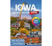 IOWA TRAVEL GUIDE 2026 (full Colour): Journey Through America’s Heartland - Scenic Trails, Covered Bridges, cities, National Parks, Cultural Landmarks, Cuisine and Maps