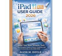 IPad 11 a16 user guide 2026: Master Your Most Versatile Tool: The Complete Guide to Power, Creativity, and Connectivity on the 2026 iPad