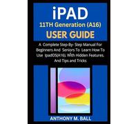 iPAD 11TH GENERATION(A16) USER GUIDE: A Complete Step-By-Step Manual For Beginners And Seniors To Learn How To Use ipadOS (A16) With Hidden Features. And Tips And Tricks
