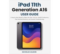 IPAD 11TH GENERATION A16 USER GUIDE: A Step-by-Step Manual to Master the iPad 11th Gen, iPadOS, Productivity Tips, Keyboard Shortcuts, and Essential Troubleshooting