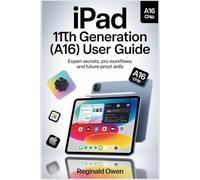 IPAD 11TH GENERATION(A16) USER GUIDE: Expert Secrets, Pro Workflows, and Future-Proof Skills