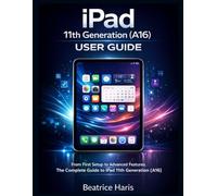 iPad 11th Generation (A16) User Guide: From First Setup to Advanced Features: A Complete User Guide to the iPad 11th Generation (A16)