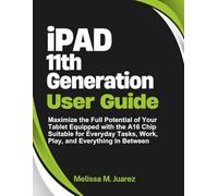 iPad 11th Generation User Guide: Maximize the Full Potential of Your Tablet Equipped with the A16 Chip Suitable for Everyday Tasks, Work, Play, and ... (Mastering Tablets: Samsung, iPads, and More)