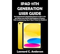 IPAD 11TH GENERATION USER GUIDE: The Comprehensive Step-By-Step Manual on How to Set up & Master your iPad For Both Beginners & Seniors. With Troubleshooting Tips & Tips & Tricks For iPadOS 18