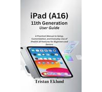 iPad (A16) 11th Generation User Guide: A Practical Manual to Setup, Customization, and Everyday Use of iPadOS 18 Features for Beginners and Seniors