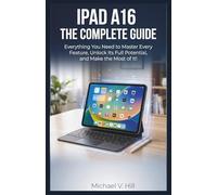 iPad A16 : The Complete Guide: Everything You Need to Master Every Feature, Unlock Its Full Potential, and Make the Most of It!