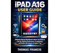 IPAD A16 USER GUIDE: Ultimate Step-by-Step Manual to Master Your Device to Set Up, Optimize Performance, Troubleshoot, and Explore All Features of Apple’s Tap