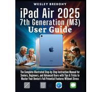 iPad Air 2025 7th Generation (M3) User Guide: The Complete Illustrated Step-by-Step Instruction Manual for Seniors, Beginners, and Advanced Users with ... Full Potential Features Without Stress