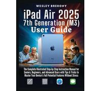 iPad Air 2025 7th Generation (M3) User Guide: The Complete Illustrated Step-by-Step Instruction Manual for Seniors, Beginners, and Advanced Users with ... Full Potential Features Without Stress
