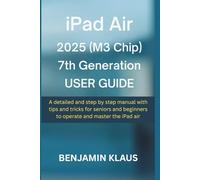 iPad Air 2025 (M3 Chip) 7th Generation User Guide: A detailed and step by step manual with tips and tricks for seniors and beginners to operate and master the iPad air