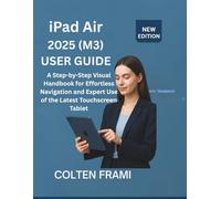 iPad Air 2025 (M3) User Guide: A Step-by-Step Visual Handbook for Effortless Navigation and Expert Use of the Latest Touchscreen Tablet