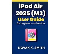 iPad Air 2025 (M3) User Guide For beginners and seniors: Navigate with Clear Instructions, Time-Saving Strategies, Expert Tips and Tricks, and Useful ... (Gadgets updates and tech review made easy)