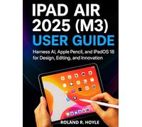 IPAD AIR 2025 (M3) USER GUIDE: Harness AI, Apple Pencil, and iPadOS 18 for Design, Editing, and Innovation