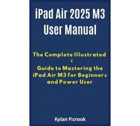 iPad Air 2025 M3 User Manual The Complete Illustrated Guide to Mastering the iPad Air M3 for Beginners and Power Users: Step-by-Step Instructions on Features, Performance, and Customization