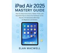 iPad Air 2025 Mastery Guide: Step-by-Step Instructions, Hidden Tricks, and Illustrated Tips to Unlock the Full Power of the iPad Air 7th Generation (M3 Chip) for Beginners and Seniors