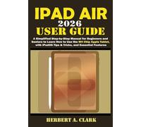 IPAD AIR 2026 USER GUIDE: A Simplified Step-by-Step Manual for Beginners and Seniors to Learn How to Use the M4 Chip Apple Tablet, with iPadOS Tips & ... Features (Clark's Smart Device Manuals)