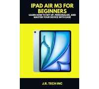 iPad Air M3 for Beginners: Learn to Set Up, Personalize, and Master Your Device with Ease