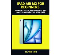 iPad Air M3 for Beginners: Learn to Set Up, Personalize, and Master Your Device with Ease