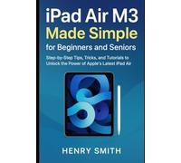 iPad Air M3 Made Simple for Beginners and Seniors: Step-by-Step Tips, Tricks, and Tutorials to Unlock the Power of Apple’s Latest iPad Air (AI tools update)