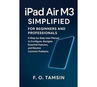 iPad Air M3 Simplified for Beginners and Professionals: A Step-by-Step User Manual to Configure, Navigate Essential Features, and Resolve Common Problems