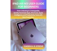 IPAD AIR M3 USER GUIDE FOR BEGINNERS: From Unboxing to Unstoppable, Quickly Dominate Apps, Shortcuts, Apple Intelligence, and Productivity Tools with Zero Frustration.