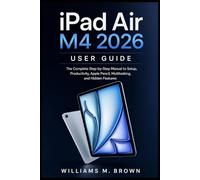 iPad Air M4 2026 User Guide: The Complete Step-by-Step Manual to Setup, Productivity, Apple Pencil, Multitasking, and Hidden Features