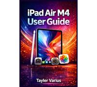 iPad Air M4 User Guide: A Complete Manual On How To Use Your Tablet To Master iPadOS, Apple Pencil, Camera, Settings And Everyday Apps