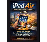 iPad Air User Guide for Beginners 2026: Master Your iPad Air: Step-by-Step Tips, Tricks, and Techniques to Unlock Productivity, Creativity, and Fun in 2026