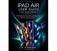 IPAD AIR USER GUIDE FOR BEGINNERS: THE COMPLETE STEP BY STEP MANUAL TO MASTERING YOUR DEVICE, BOOSTING PRODUCTIVITY, AND NAVIGATING EVERY FEATURE WITH CONFIDENCE