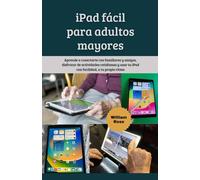 iPad fácil para adultos mayores: Aprende a conectarte con familiares y amigos, disfrutar de actividades cotidianas y usar tu iPad con facilidad, a tu propio ritmo