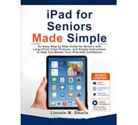 iPad for Seniors Made Simple: An Easy Step by Step Guide for Seniors with Large Print, Clear Pictures, and Simple Instructions to Help You Master Your iPad with Confidence