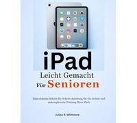 iPad Leicht Gemacht Für Senioren: Eine einfache Schritt-für-Schritt-Anleitung für die sichere und unkomplizierte Nutzung Ihres iPads.
