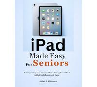 iPad Made Easy For Seniors: A Simple Step-by-Step Guide to Using Your iPad with Confidence and Ease