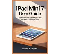 IPAD MINI 7 USER GUIDE: From First Setup to Expert Use Without the Overwhelm