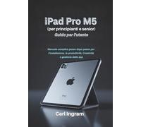 iPad Pro M5 Guida per l'utente (per principianti e senior): Manuale semplice passo dopo passo per l'installazione, la produttività, Creatività e gestione delle app