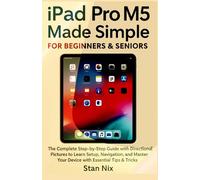 iPad Pro M5 Made Simple for Beginners & Seniors: The Complete Step-by-Step Guide with Directional Pictures to Learn Setup, Navigation, and Master Your Device with Essential Tips & Tricks