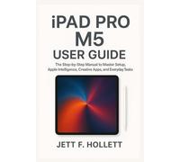 iPAD PRO M5 USER GUIDE: The Step-by-Step Manual to Master Setup, Apple Intelligence, Creative Apps, and Everyday Tasks