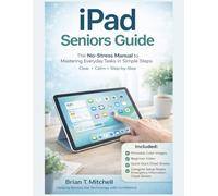 iPad Seniors Guide: The No-Stress Manual to Mastering Everyday Tasks in Simple Steps (Tech Made Easy)