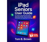 iPad Seniors User Guide: Your Step-by-Step Illustrated Guide to Mastering the iPad-Stay Connected, Entertained, and Independent at Any Age