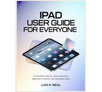 iPad User Guide for Everyone: A Complete Step-by-Step Manual for Beginners, Seniors, and Everyday Users