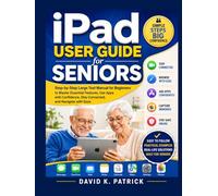 iPad User Guide for Seniors: Step-by-Step Large Text Manual for Beginners to Master Essential Features, Use Apps with Confidence, Stay Connected, and Navigate with Ease