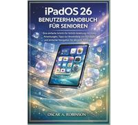 ipados 26 Benutzerhandbuch Für Senioren: Eine einfache Schritt-für-Schritt-Anleitung mit klaren Anweisungen, Tipps zur Anwendung von Flüssigglas und einfacher Navigation für absolute Anfänger