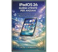ipados 26 Guida Utente Per Anziani: Una semplice guida passo passo con istruzioni chiare, suggerimenti per l'utilizzo del vetro liquido e una navigazione semplice per i principianti assoluti