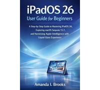 iPadOS 26 User Guide for Beginners: A Step-by-Step Guide to Mastering iPadOS 26, Exploring macOS Sequoia 15.7, and Harnessing Apple Intelligence with Liquid Glass Experience.