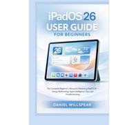 IPADOS 26 USER GUIDE FOR BEGINNERS: The Complete Beginner’s Manual to Mastering iPadOS 26 , From Setup and Multitasking to Hidden Tips, Apple Intelligence, Productivity, and Troubleshooting
