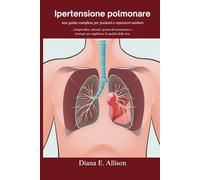Ipertensione polmonare: una guida completa per pazienti e operatori sanitari: Comprendere sintomi, opzioni di trattamento e strategie per migliorare ... vita (The Complete Health Guide Collection)